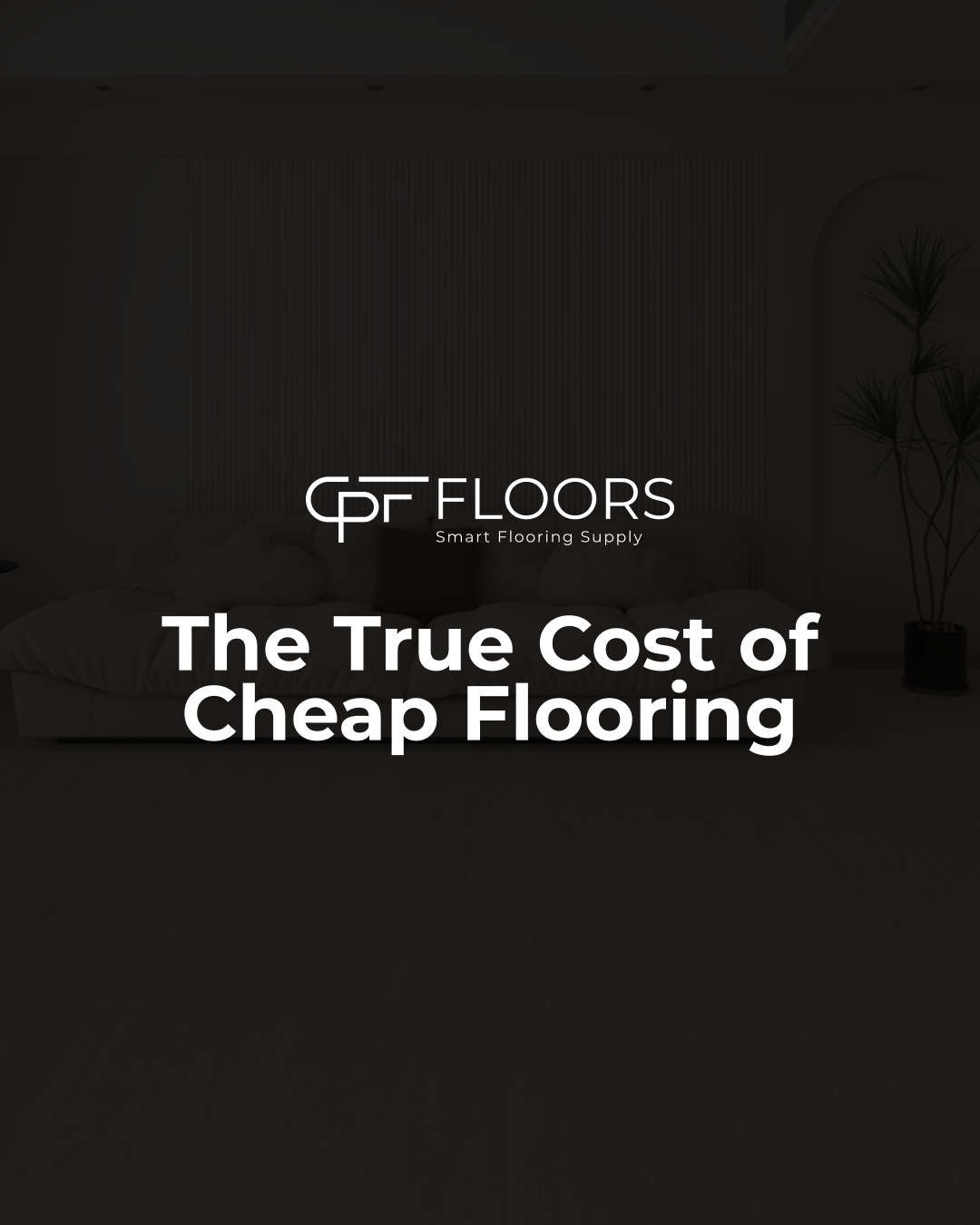 The True Cost of Cheap Flooring: What You Need to Know